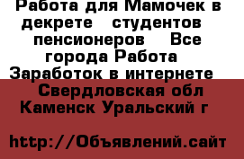 Работа для Мамочек в декрете , студентов , пенсионеров. - Все города Работа » Заработок в интернете   . Свердловская обл.,Каменск-Уральский г.